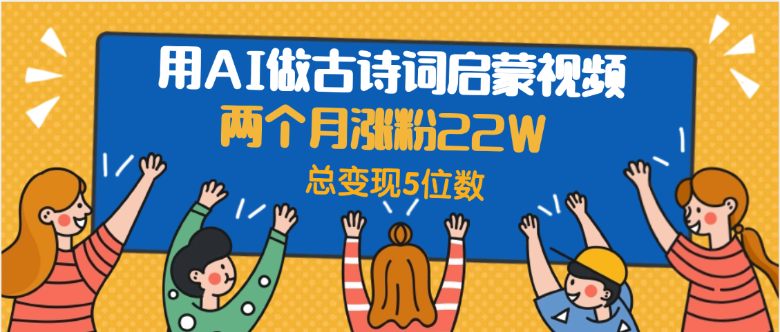 用AI做古诗词启蒙视频，两个月涨粉22W，总变现5位数风钥吧-网创项目资源站-副业项目-创业项目-搞钱项目风钥吧