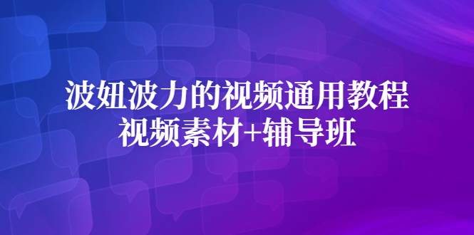 波妞波力的视频通用教程+视频素材+辅导班风钥吧-网创项目资源站-副业项目-创业项目-搞钱项目风钥吧