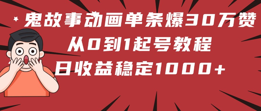 鬼故事动画单条爆30万赞！从0到1起号教程 日收益稳定1000+风钥吧-网创项目资源站-副业项目-创业项目-搞钱项目风钥吧