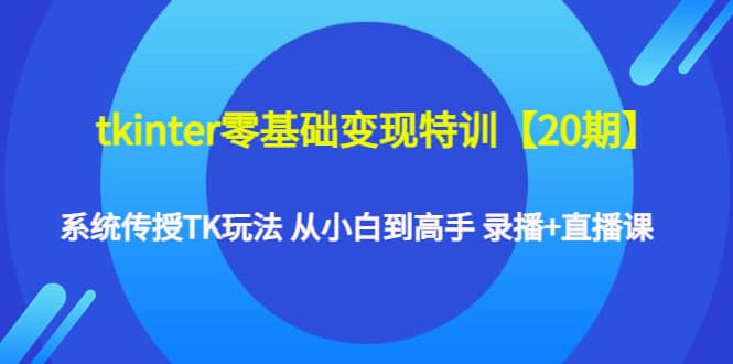 tkinter零基础变现特训【20期】系统传授TK玩法 从小白到高手 录播+直播课风钥吧-网创项目资源站-副业项目-创业项目-搞钱项目风钥吧