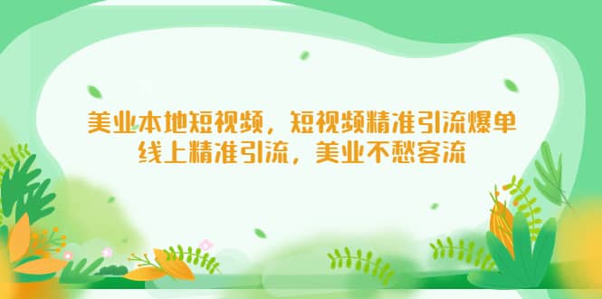 美业本地短视频，短视频精准引流爆单，线上精准引流，美业不愁客流风钥吧-网创项目资源站-副业项目-创业项目-搞钱项目风钥吧