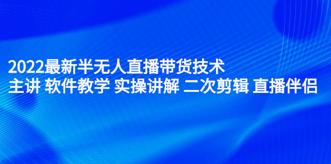 2022最新半无人直播带货技术：主讲 软件教学 实操讲解 二次剪辑 直播伴侣风钥吧-网创项目资源站-副业项目-创业项目-搞钱项目风钥吧