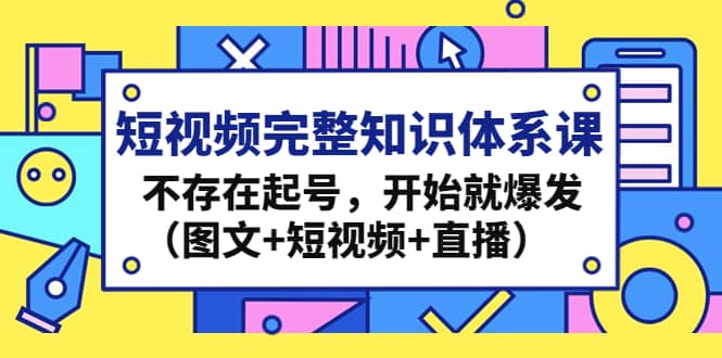 短视频完整知识体系课，不存在起号，开始就爆发（图文+短视频+直播）风钥吧-网创项目资源站-副业项目-创业项目-搞钱项目风钥吧