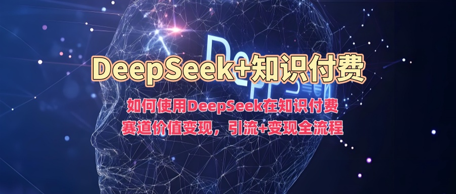 如何使用DeepSeek在知识付费赛道价值变现，引流+变现全流程风钥吧-网创项目资源站-副业项目-创业项目-搞钱项目风钥吧