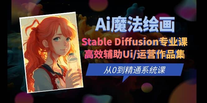 Ai魔法绘画 Stable Diffusion专业课 高效辅助Ui/运营作品集 0到精通系统课风钥吧-网创项目资源站-副业项目-创业项目-搞钱项目风钥吧
