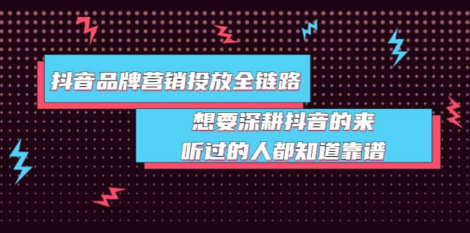 抖音品牌营销投放全链路：想要深耕抖音的来，听过的人都知道靠谱风钥吧-网创项目资源站-副业项目-创业项目-搞钱项目风钥吧
