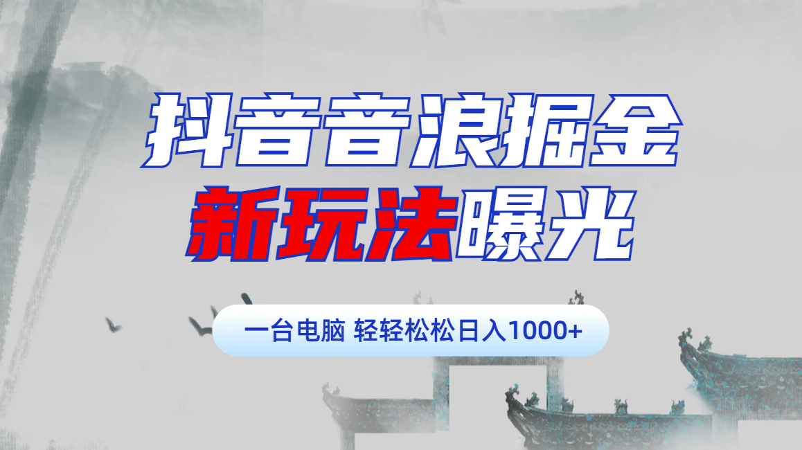 抖音音浪掘金，新玩法曝光学员轻松日入1000+风钥吧-网创项目资源站-副业项目-创业项目-搞钱项目风钥吧