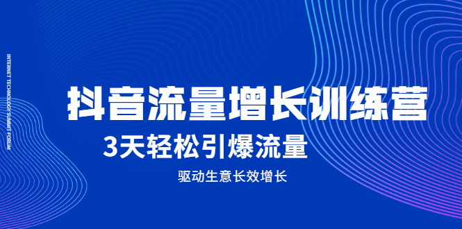 抖音流量增长训练营，3天轻松引爆流量，驱动生意长效增长风钥吧-网创项目资源站-副业项目-创业项目-搞钱项目风钥吧