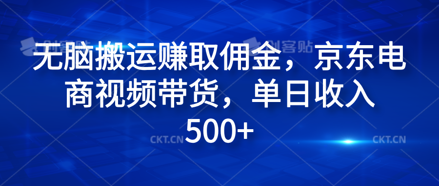 无脑搬运赚取佣金，京东电商视频带货，单日收入500+风钥吧-网创项目资源站-副业项目-创业项目-搞钱项目风钥吧