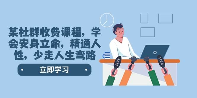 某社群收费课程，学会安身立命，精通人性，少走人生弯路（77节课）风钥吧-网创项目资源站-副业项目-创业项目-搞钱项目风钥吧