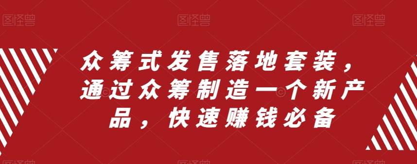 众筹 式发售落地套装，通过众筹制造一个新产品，快速赚钱必备风钥吧-网创项目资源站-副业项目-创业项目-搞钱项目风钥吧