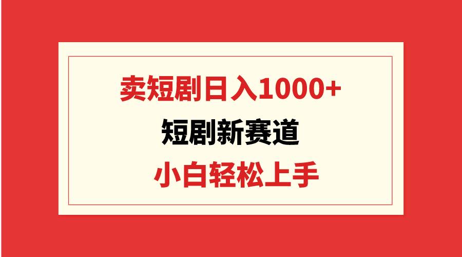 短剧新赛道：卖短剧日入1000+，小白轻松上手，可批量风钥吧-网创项目资源站-副业项目-创业项目-搞钱项目风钥吧