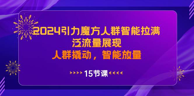 2024引力魔方人群智能拉满，泛流量展现，人群撬动，智能放量风钥吧-网创项目资源站-副业项目-创业项目-搞钱项目风钥吧