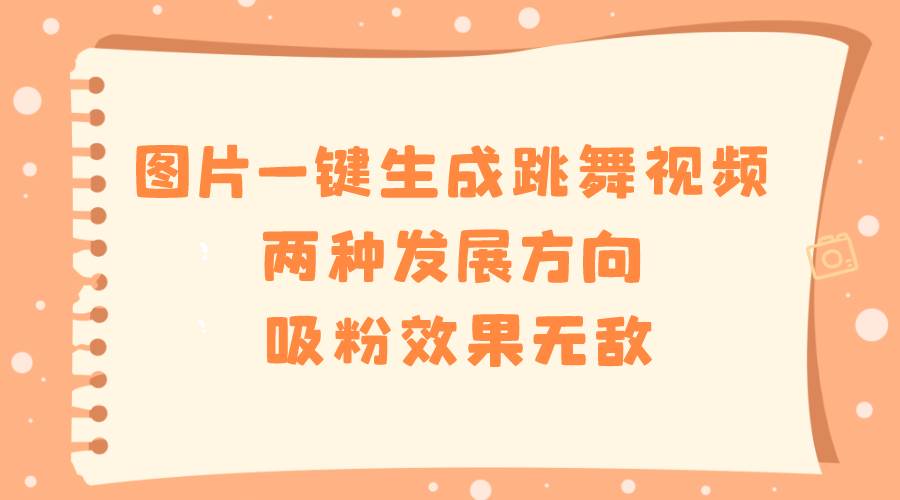 图片一键生成跳舞视频，两种发展方向，吸粉效果无敌风钥吧-网创项目资源站-副业项目-创业项目-搞钱项目风钥吧