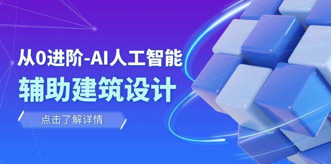 从0进阶：AI·人工智能·辅助建筑设计/室内/景观/规划（22节课）风钥吧-网创项目资源站-副业项目-创业项目-搞钱项目风钥吧