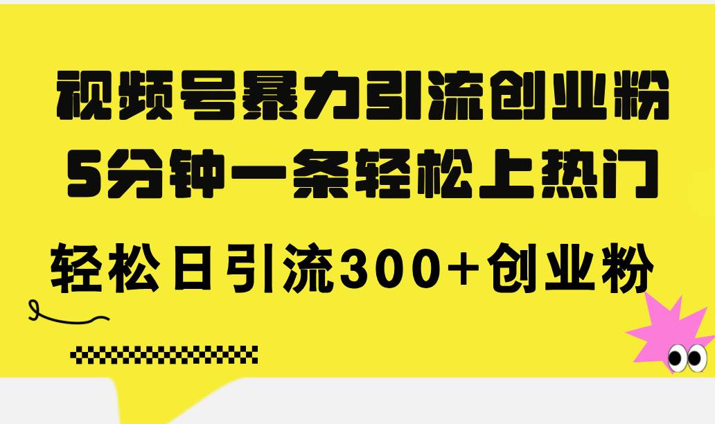 视频号暴力引流创业粉，5分钟一条轻松上热门，轻松日引流300+创业粉风钥吧-网创项目资源站-副业项目-创业项目-搞钱项目风钥吧