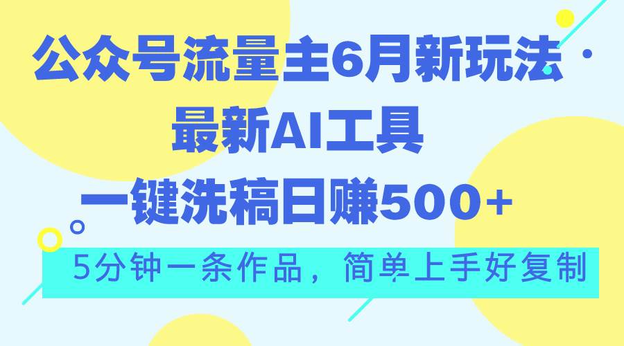 公众号流量主6月新玩法，最新AI工具一键洗稿单号日赚500+，5分钟一条作…风钥吧-网创项目资源站-副业项目-创业项目-搞钱项目风钥吧