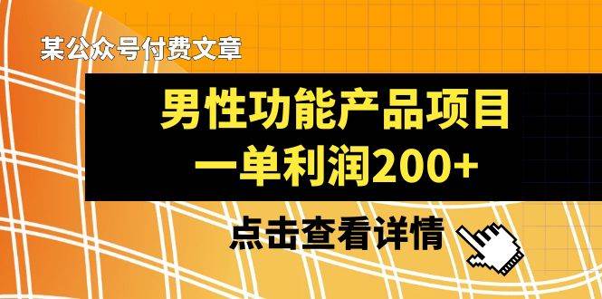 某公众号付费文章《男性功能产品项目，一单利润200+》来品鉴下吧风钥吧-网创项目资源站-副业项目-创业项目-搞钱项目风钥吧