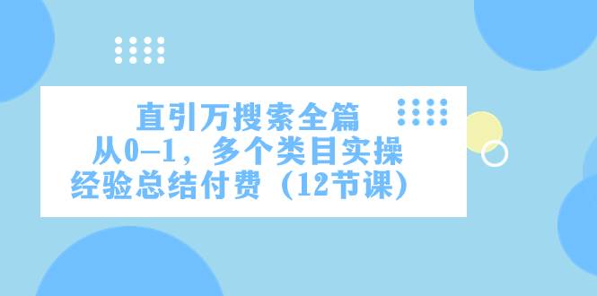 直引万·搜索全篇，从0-1，多个类目实操经验总结付费（12节课）风钥吧-网创项目资源站-副业项目-创业项目-搞钱项目风钥吧