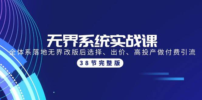 无界系统实战课：全体系落地无界改版后选择、出价、高投产做付费引流-38节风钥吧-网创项目资源站-副业项目-创业项目-搞钱项目风钥吧