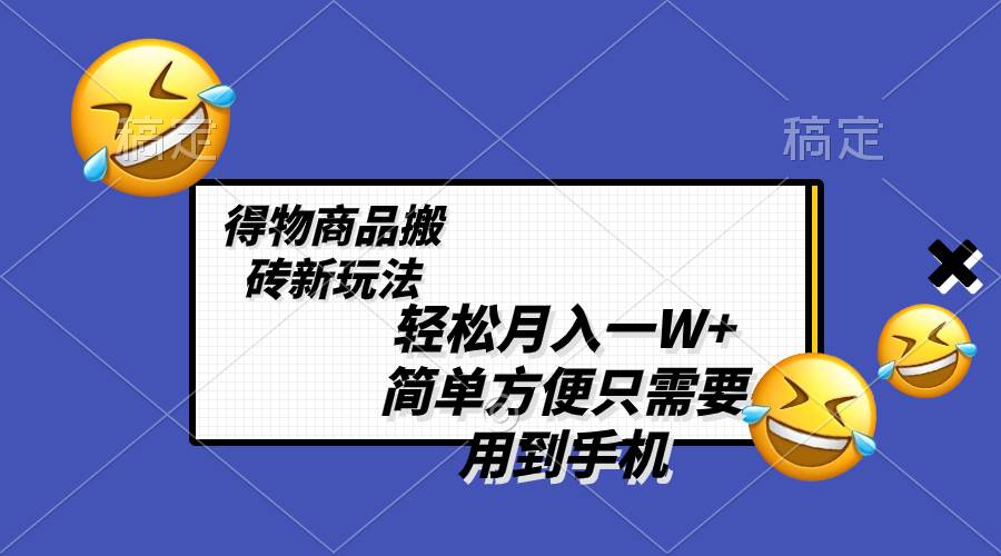 轻松月入一W+，得物商品搬砖新玩法，简单方便 一部手机即可 不需要剪辑制作风钥吧-网创项目资源站-副业项目-创业项目-搞钱项目风钥吧