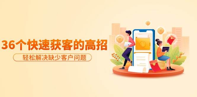 分享36个快速获客的高招：轻松解决缺少客户问题，有效才是硬道理风钥吧-网创项目资源站-副业项目-创业项目-搞钱项目风钥吧