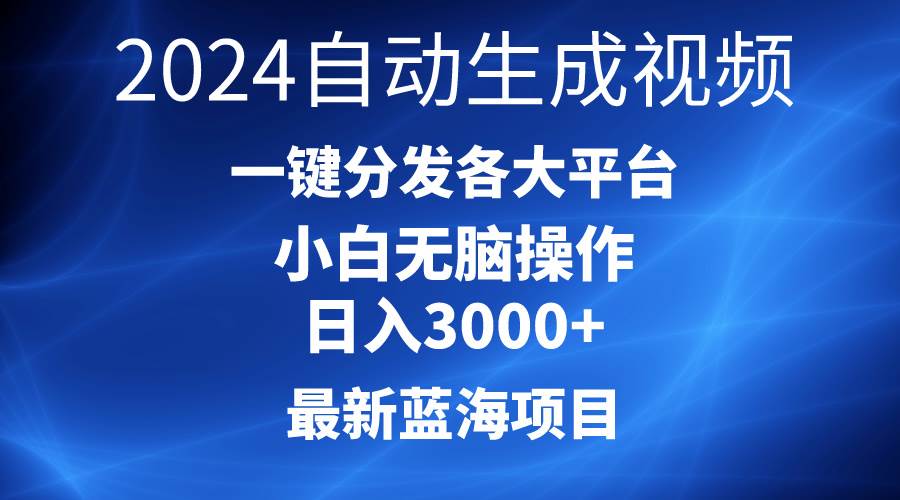 2024最新蓝海项目AI一键生成爆款视频分发各大平台轻松日入3000+，小白…风钥吧-网创项目资源站-副业项目-创业项目-搞钱项目风钥吧