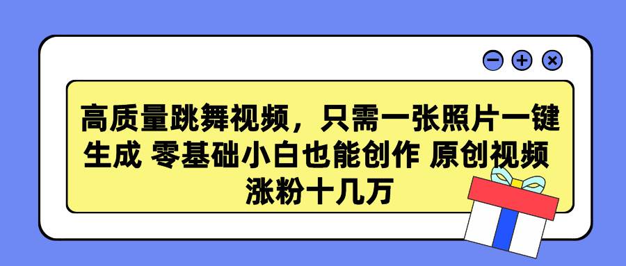 高质量跳舞视频，只需一张照片一键生成 零基础小白也能创作 原创视频 涨…风钥吧-网创项目资源站-副业项目-创业项目-搞钱项目风钥吧
