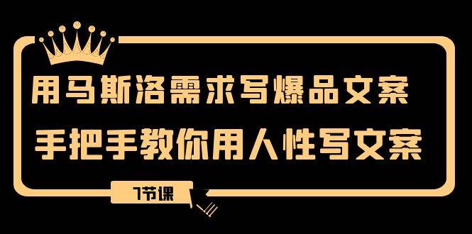 用马斯洛·需求写爆品文案，手把手教你用人性写文案（7节课）风钥吧-网创项目资源站-副业项目-创业项目-搞钱项目风钥吧