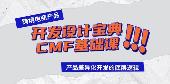 跨境电商产品开发设计宝典-CMF基础课：产品差异化开发的底层逻辑风钥吧-网创项目资源站-副业项目-创业项目-搞钱项目风钥吧