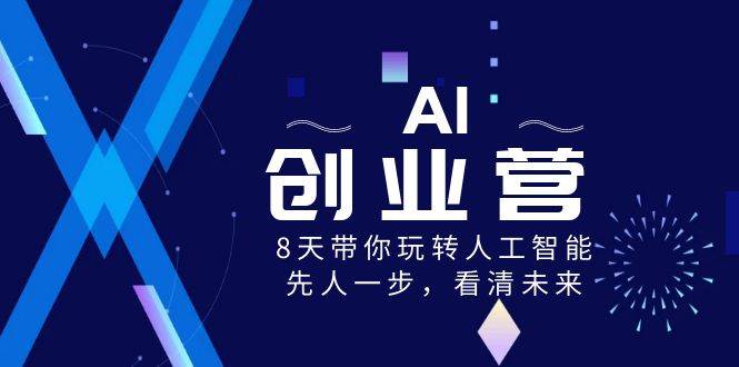 AI-创业营，8天带你玩转人工智能，先人一步，看清未来！风钥吧-网创项目资源站-副业项目-创业项目-搞钱项目风钥吧