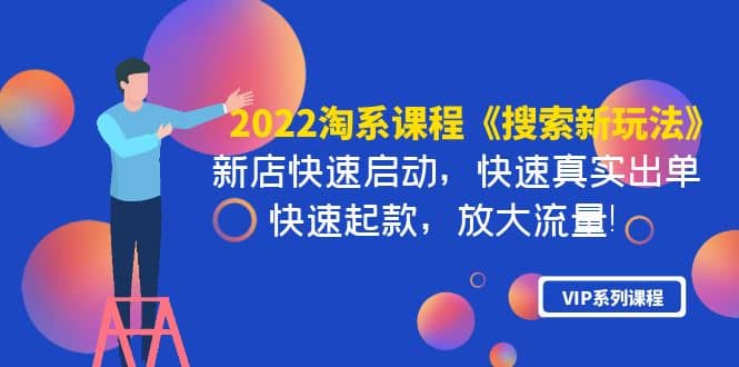 2022淘系课程《搜索新玩法》新店快速启动 快速真实出单 快速起款 放大流量风钥吧-网创项目资源站-副业项目-创业项目-搞钱项目风钥吧