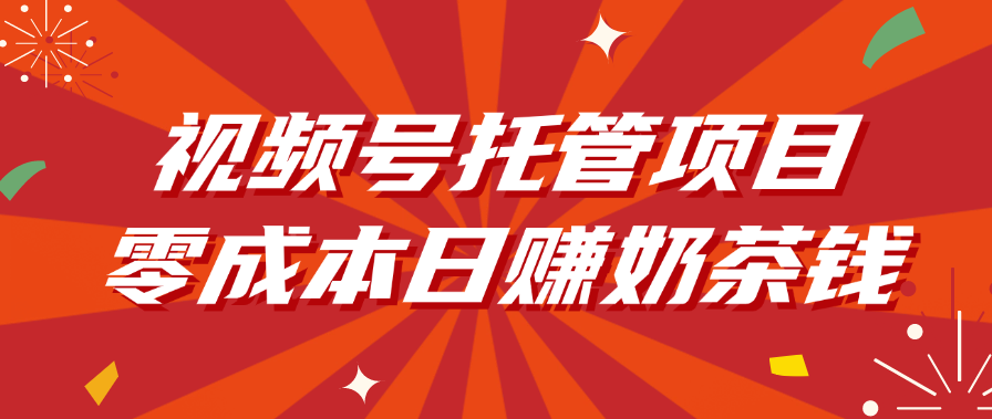 视频号托管项目，零成本日赚奶茶钱风钥吧-网创项目资源站-副业项目-创业项目-搞钱项目风钥吧