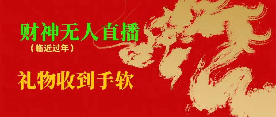 临近年节，抖快等平台必火的项目，财神爷无人直播间，礼物收到手软风钥吧-网创项目资源站-副业项目-创业项目-搞钱项目风钥吧