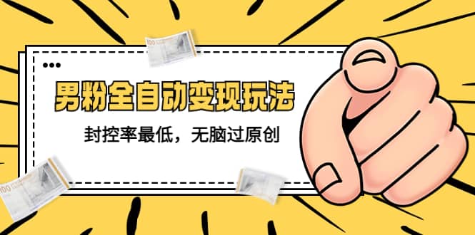 价值1980的男粉全自动变现玩法，封控率最低，无脑过原创风钥吧-网创项目资源站-副业项目-创业项目-搞钱项目风钥吧