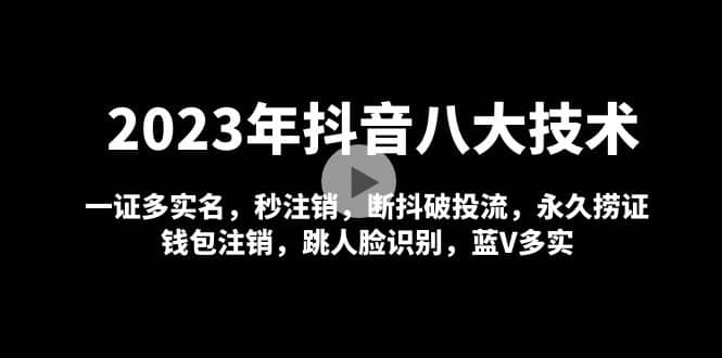 2023年抖音八大技术，一证多实名 秒注销 断抖破投流 永久捞证 钱包注销 等!风钥吧-网创项目资源站-副业项目-创业项目-搞钱项目风钥吧