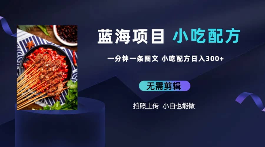 蓝海项目一分钟一条图文作品-日入300+小吃配方项目（附 684G小吃配方）风钥吧-网创项目资源站-副业项目-创业项目-搞钱项目风钥吧