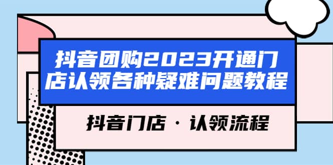 抖音团购2023开通门店认领各种疑难问题教程，抖音门店·认领流程风钥吧-网创项目资源站-副业项目-创业项目-搞钱项目风钥吧