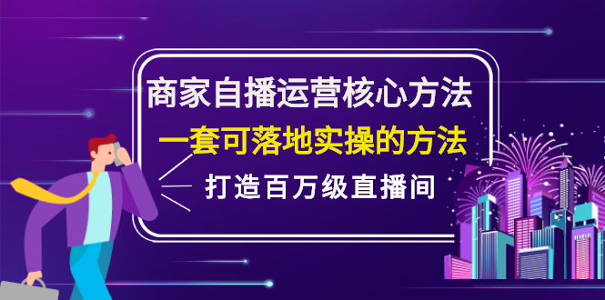 商家自播运营核心方法，一套可落地实操的方法，打造百万级直播间风钥吧-网创项目资源站-副业项目-创业项目-搞钱项目风钥吧