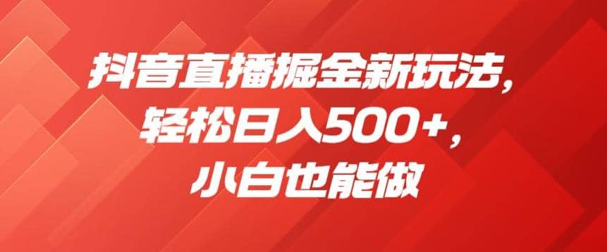 抖音直播掘金新玩法，轻松日入500+，小白也能做【揭秘】风钥吧-网创项目资源站-副业项目-创业项目-搞钱项目风钥吧
