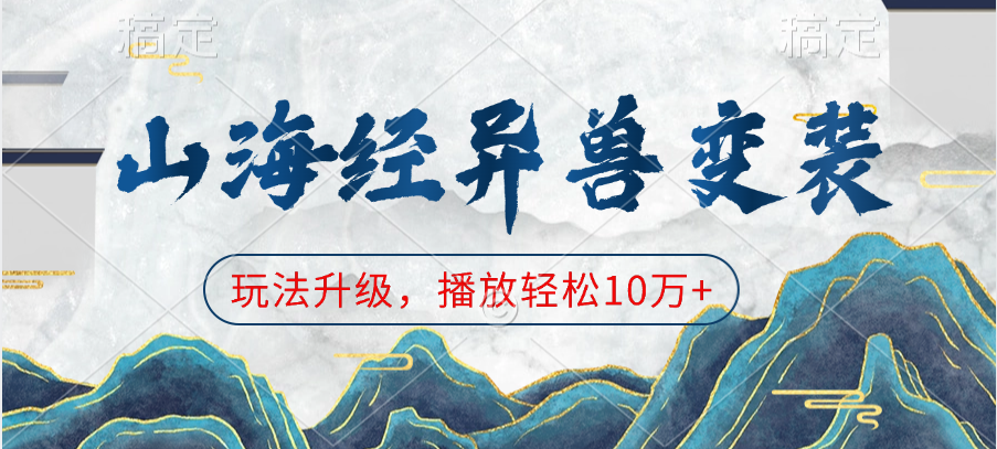 山海经异兽变装，玩法升级，播放轻松10万+风钥吧-网创项目资源站-副业项目-创业项目-搞钱项目风钥吧
