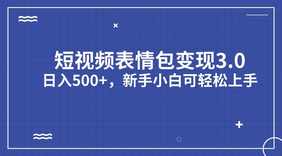 短视频表情包变现项目3.0，日入500+，新手小白轻松上手（教程+资料）风钥吧-网创项目资源站-副业项目-创业项目-搞钱项目风钥吧
