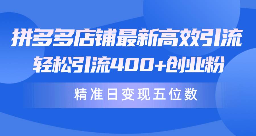 拼多多店铺最新高效引流术，轻松引流400+创业粉，精准日变现五位数！风钥吧-网创项目资源站-副业项目-创业项目-搞钱项目风钥吧
