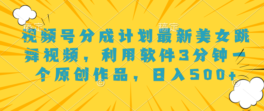 视频号分成计划最新美女跳舞视频，利用软件3分钟一个原创作品，日入500+风钥吧-网创项目资源站-副业项目-创业项目-搞钱项目风钥吧
