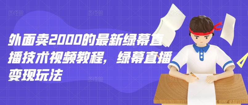 外面卖2000的最新绿幕直播技术视频教程，绿幕直播变现玩法风钥吧-网创项目资源站-副业项目-创业项目-搞钱项目风钥吧