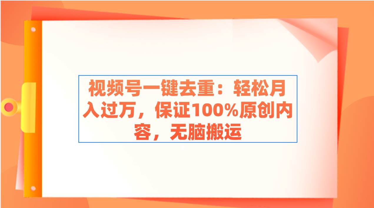 视频号一键去重：轻松月入过万，保证100%原创内容，无脑搬运风钥吧-网创项目资源站-副业项目-创业项目-搞钱项目风钥吧