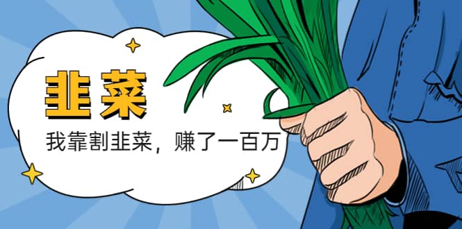 我靠割韭菜 赚了一百万风钥吧-网创项目资源站-副业项目-创业项目-搞钱项目风钥吧