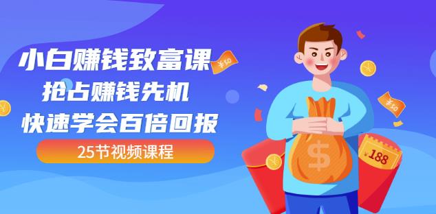 【全网最火】小白赚钱致富课：抢占赚钱先机快速学会百倍回报（25节视频）风钥吧-网创项目资源站-副业项目-创业项目-搞钱项目风钥吧