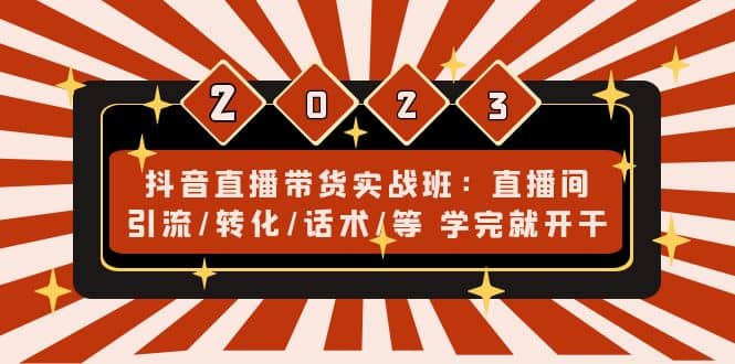 抖音直播带货实战班：直播间引流/转化/话术/等 学完就开干(无水印)风钥吧-网创项目资源站-副业项目-创业项目-搞钱项目风钥吧