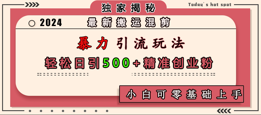 最新搬运混剪暴力引流玩法，轻松日引500+精准创业粉，小白可零基础上手风钥吧-网创项目资源站-副业项目-创业项目-搞钱项目风钥吧